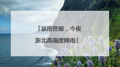 暴雨警报，今夜浙北高强度降雨