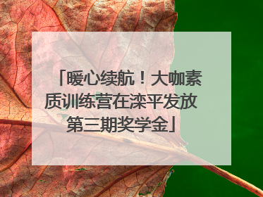 暖心续航！大咖素质训练营在滦平发放第三期奖学金