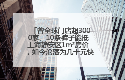 曾全球门店超3000家、10条裤子能抵上海静安区1m²房价，如今沦落为几十元快消品 真维斯，明天的太阳从哪里升起？