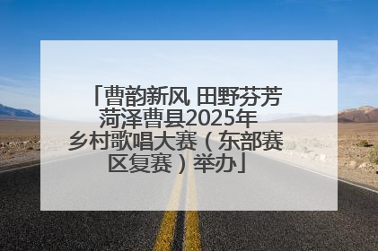 曹韵新风 田野芬芳 菏泽曹县2025年乡村歌唱大赛（东部赛区复赛）举办