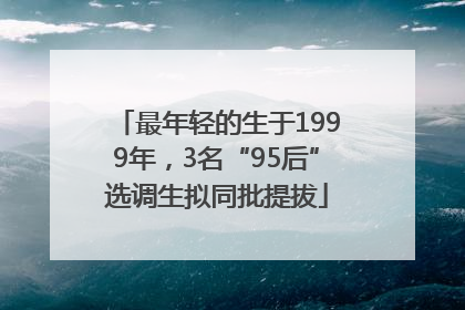 最年轻的生于1999年，3名“95后”选调生拟同批提拔