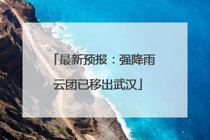 最新预报：强降雨云团已移出武汉