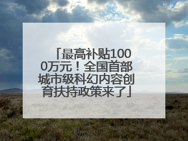 最高补贴1000万元！全国首部城市级科幻内容创育扶持政策来了