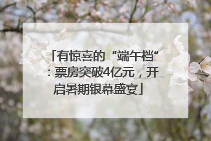有惊喜的“端午档”：票房突破4亿元，开启暑期银幕盛宴