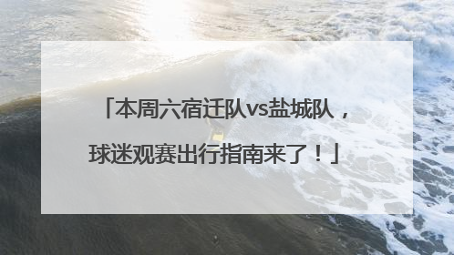 本周六宿迁队vs盐城队，球迷观赛出行指南来了！