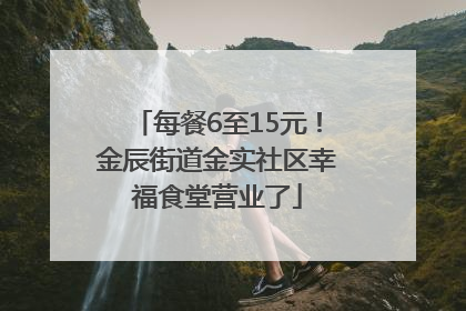 每餐6至15元！金辰街道金实社区幸福食堂营业了