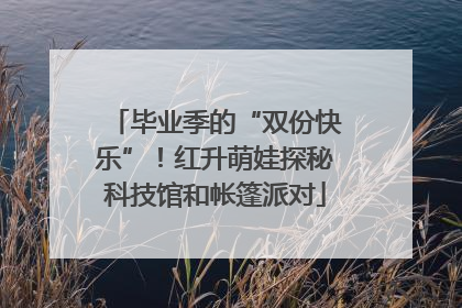 毕业季的“双份快乐”！红升萌娃探秘科技馆和帐篷派对