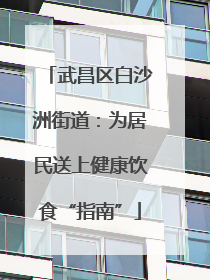 武昌区白沙洲街道：为居民送上健康饮食“指南”