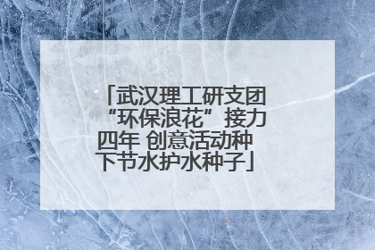 武汉理工研支团“环保浪花”接力四年 创意活动种下节水护水种子