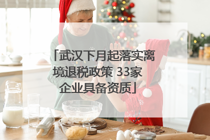 武汉下月起落实离境退税政策 33家企业具备资质