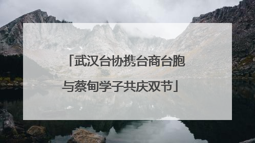 武汉台协携台商台胞与蔡甸学子共庆双节