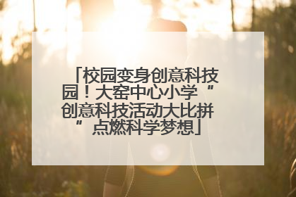 校园变身创意科技园！大窑中心小学“创意科技活动大比拼”点燃科学梦想
