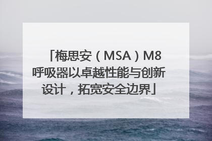 梅思安（MSA）M8呼吸器以卓越性能与创新设计，拓宽安全边界