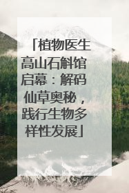 植物医生高山石斛馆启幕：解码仙草奥秘，践行生物多样性发展