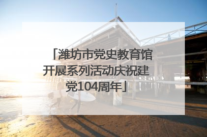 潍坊市党史教育馆开展系列活动庆祝建党104周年