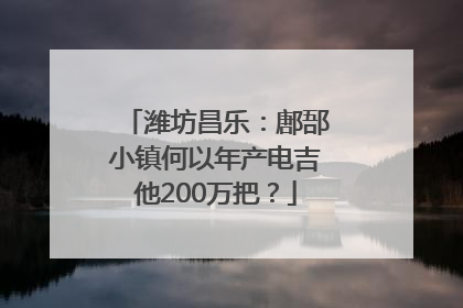 潍坊昌乐：鄌郚小镇何以年产电吉他200万把？