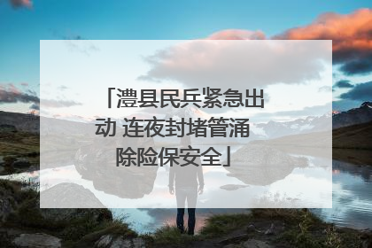 澧县民兵紧急出动 连夜封堵管涌除险保安全
