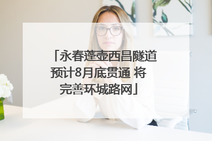 永春蓬壶西昌隧道预计8月底贯通 将完善环城路网