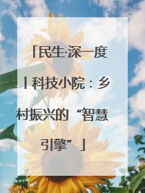 民生·深一度丨科技小院：乡村振兴的“智慧引擎”