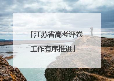 江苏省高考评卷工作有序推进