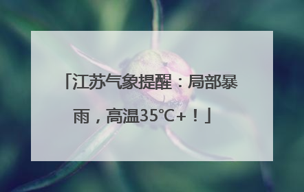 江苏气象提醒：局部暴雨，高温35℃+！