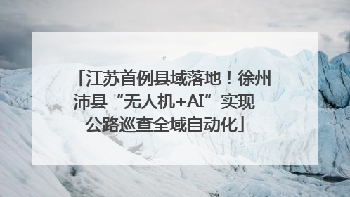 江苏首例县域落地！徐州沛县“无人机+AI”实现公路巡查全域自动化