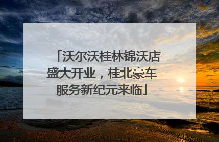 沃尔沃桂林锦沃店盛大开业，桂北豪车服务新纪元来临