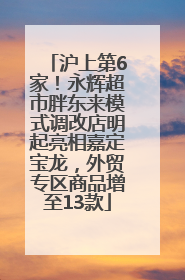 沪上第6家！永辉超市胖东来模式调改店明起亮相嘉定宝龙，外贸专区商品增至13款