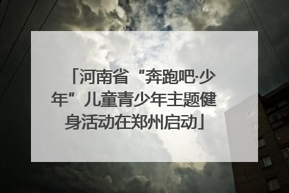 河南省“奔跑吧·少年”儿童青少年主题健身活动在郑州启动