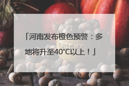 河南发布橙色预警：多地将升至40℃以上！