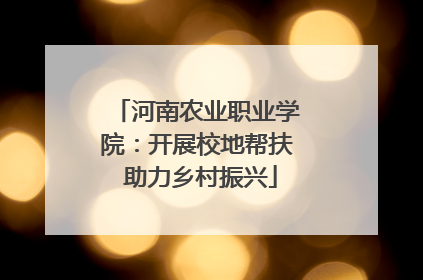河南农业职业学院：开展校地帮扶 助力乡村振兴