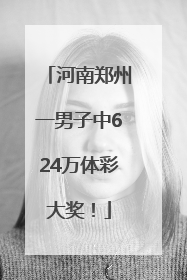 河南郑州一男子中624万体彩大奖！