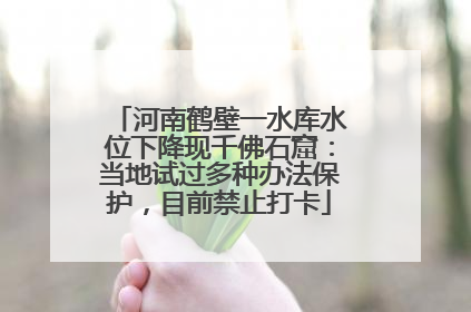 河南鹤壁一水库水位下降现千佛石窟：当地试过多种办法保护，目前禁止打卡