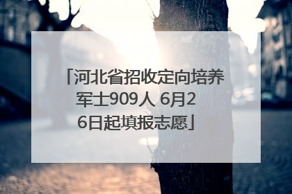河北省招收定向培养军士909人 6月26日起填报志愿