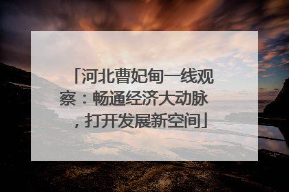河北曹妃甸一线观察：畅通经济大动脉，打开发展新空间