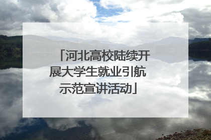 河北高校陆续开展大学生就业引航示范宣讲活动