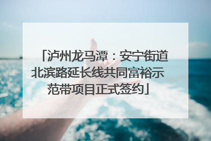 泸州龙马潭：安宁街道北滨路延长线共同富裕示范带项目正式签约