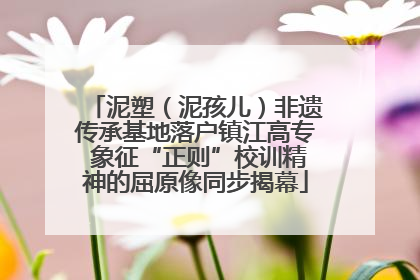 泥塑（泥孩儿）非遗传承基地落户镇江高专 象征“正则”校训精神的屈原像同步揭幕