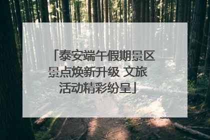 泰安端午假期景区景点焕新升级 文旅活动精彩纷呈