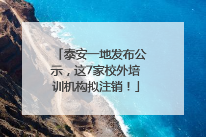 泰安一地发布公示，这7家校外培训机构拟注销！