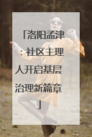 洛阳孟津：社区主理人开启基层治理新篇章