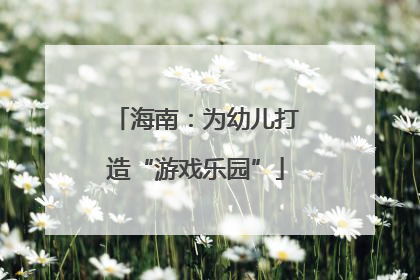 海南：为幼儿打造“游戏乐园”