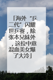 海外“乒二代”闪耀世乒赛，除张本兄妹外，这位中意混血美女爆了大冷