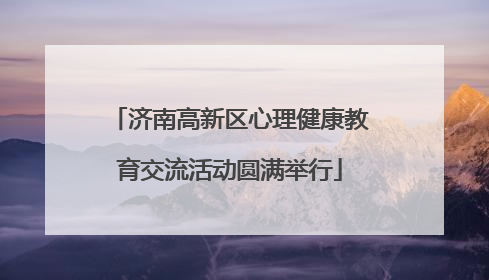 济南高新区心理健康教育交流活动圆满举行