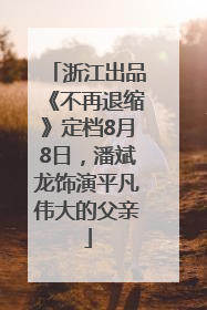浙江出品《不再退缩》定档8月8日，潘斌龙饰演平凡伟大的父亲