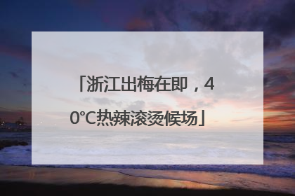 浙江出梅在即，40℃热辣滚烫候场
