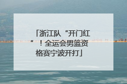 浙江队“开门红”！全运会男篮资格赛宁波开打