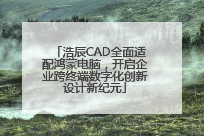 浩辰CAD全面适配鸿蒙电脑，开启企业跨终端数字化创新设计新纪元