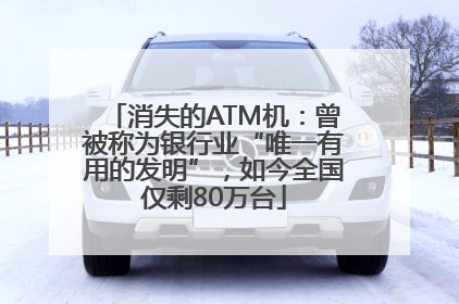 消失的ATM机：曾被称为银行业“唯一有用的发明”，如今全国仅剩80万台