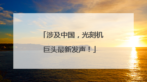 涉及中国，光刻机巨头最新发声！